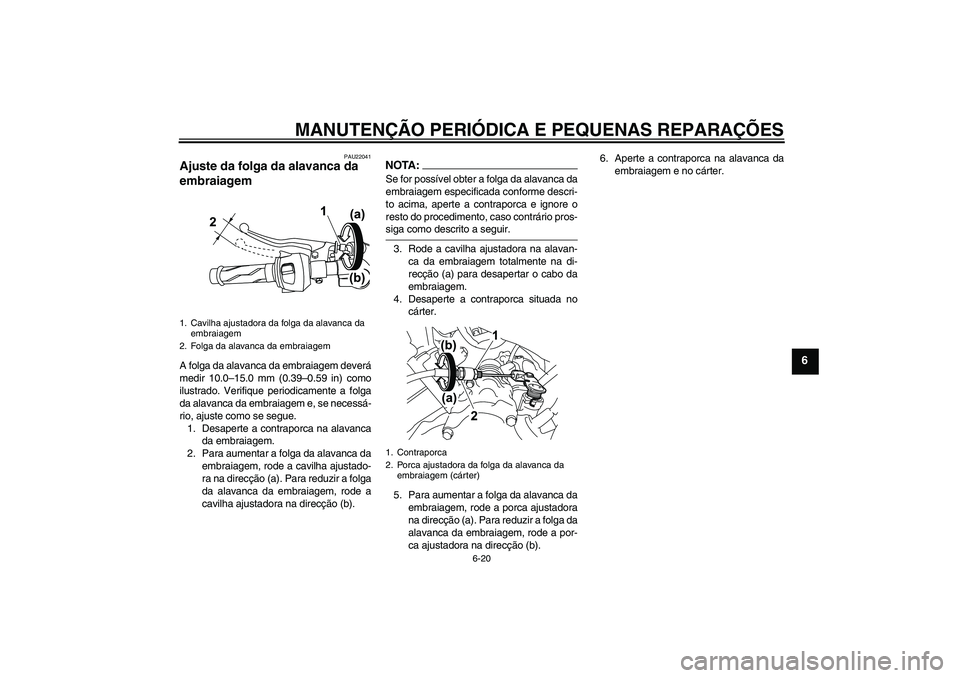 YAMAHA YZF-R125 2008 Manual de utilização (in Portuguese) MANUTENÇÃO PERIÓDICA E PEQUENAS REPARAÇÕES
6-20
6
PAU22041
Ajuste da folga da alavanca da
embraiagem A folga da alavanca da embraiagem deverá
medir 10.0–15.0 mm (0.39–0.59 in) como
ilustrad YAMAHA YZF-R125 2008 Manual de utilização (in Portuguese) MANUTENÇÃO PERIÓDICA E PEQUENAS REPARAÇÕES
6-20
6
PAU22041
Ajuste da folga da alavanca da
embraiagem A folga da alavanca da embraiagem deverá
medir 10.0–15.0 mm (0.39–0.59 in) como
ilustrad