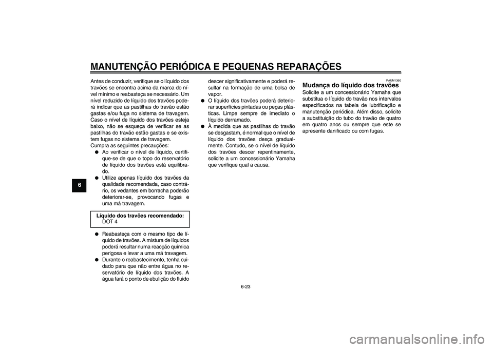 YAMAHA YZF-R125 2008 Manual de utilização (in Portuguese) MANUTENÇÃO PERIÓDICA E PEQUENAS REPARAÇÕES
6-23
6
Antes de conduzir, verifique se o líquido dos
travões se encontra acima da marca do ní-
vel mínimo e reabasteça se necessário. Um
nível re YAMAHA YZF-R125 2008 Manual de utilização (in Portuguese) MANUTENÇÃO PERIÓDICA E PEQUENAS REPARAÇÕES
6-23
6
Antes de conduzir, verifique se o líquido dos
travões se encontra acima da marca do ní-
vel mínimo e reabasteça se necessário. Um
nível re