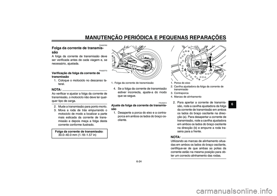 YAMAHA YZF-R125 2008 Manual de utilização (in Portuguese) MANUTENÇÃO PERIÓDICA E PEQUENAS REPARAÇÕES
6-24
6
PAU22760
Folga da corrente de transmis-
são A folga da corrente de transmissão deve
ser verificada antes de cada viagem e, se
necessário, ajus YAMAHA YZF-R125 2008 Manual de utilização (in Portuguese) MANUTENÇÃO PERIÓDICA E PEQUENAS REPARAÇÕES
6-24
6
PAU22760
Folga da corrente de transmis-
são A folga da corrente de transmissão deve
ser verificada antes de cada viagem e, se
necessário, ajus
