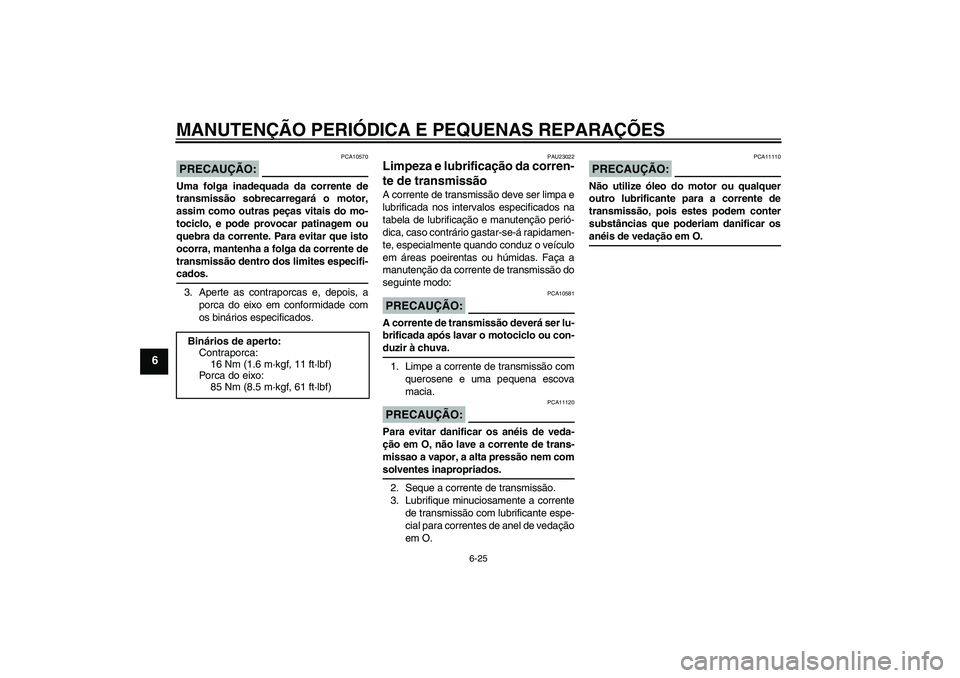 YAMAHA YZF-R125 2008 Manual de utilização (in Portuguese) MANUTENÇÃO PERIÓDICA E PEQUENAS REPARAÇÕES
6-25
6
PRECAUÇÃO:
PCA10570
Uma folga inadequada da corrente de
transmissão sobrecarregará o motor,
assim como outras peças vitais do mo-
tociclo, e YAMAHA YZF-R125 2008 Manual de utilização (in Portuguese) MANUTENÇÃO PERIÓDICA E PEQUENAS REPARAÇÕES
6-25
6
PRECAUÇÃO:
PCA10570
Uma folga inadequada da corrente de
transmissão sobrecarregará o motor,
assim como outras peças vitais do mo-
tociclo, e
