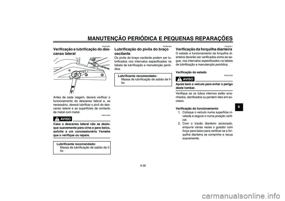 YAMAHA YZF-R125 2008 Manual de utilização (in Portuguese) MANUTENÇÃO PERIÓDICA E PEQUENAS REPARAÇÕES
6-28
6
PAU23201
Verificação e lubrificação do des-
canso lateral Antes de cada viagem, deverá verificar o
funcionamento do descanso lateral e, se
n YAMAHA YZF-R125 2008 Manual de utilização (in Portuguese) MANUTENÇÃO PERIÓDICA E PEQUENAS REPARAÇÕES
6-28
6
PAU23201
Verificação e lubrificação do des-
canso lateral Antes de cada viagem, deverá verificar o
funcionamento do descanso lateral e, se
n