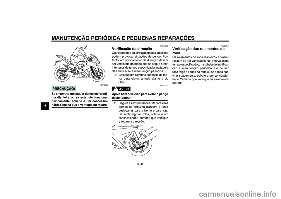 YAMAHA YZF-R125 2008 Manual de utilização (in Portuguese) MANUTENÇÃO PERIÓDICA E PEQUENAS REPARAÇÕES
6-29
6
PRECAUÇÃO:
PCA10590
Se encontrar quaisquer danos na forqui-
lha dianteira ou se esta não funcionar
devidamente, solicite a um concessio-nário YAMAHA YZF-R125 2008 Manual de utilização (in Portuguese) MANUTENÇÃO PERIÓDICA E PEQUENAS REPARAÇÕES
6-29
6
PRECAUÇÃO:
PCA10590
Se encontrar quaisquer danos na forqui-
lha dianteira ou se esta não funcionar
devidamente, solicite a um concessio-nário
