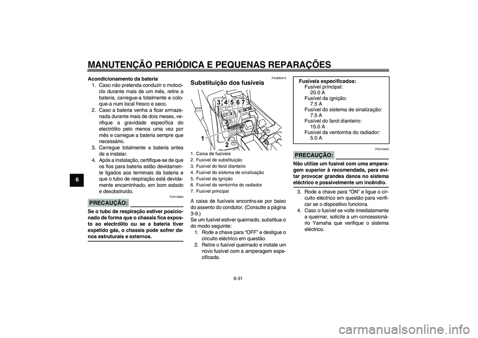 YAMAHA YZF-R125 2008 Manual de utilização (in Portuguese) MANUTENÇÃO PERIÓDICA E PEQUENAS REPARAÇÕES
6-31
6
Acondicionamento da bateria
1. Caso não pretenda conduzir o motoci-
clo durante mais de um mês, retire a
bateria, carregue-a totalmente e colo- YAMAHA YZF-R125 2008 Manual de utilização (in Portuguese) MANUTENÇÃO PERIÓDICA E PEQUENAS REPARAÇÕES
6-31
6
Acondicionamento da bateria
1. Caso não pretenda conduzir o motoci-
clo durante mais de um mês, retire a
bateria, carregue-a totalmente e colo-