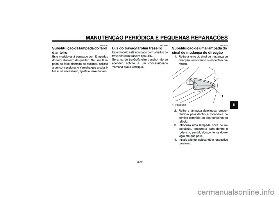 YAMAHA YZF-R125 2008 Manual de utilização (in Portuguese) MANUTENÇÃO PERIÓDICA E PEQUENAS REPARAÇÕES
6-32
6
PAU34240
Substituição da lâmpada do farol
dianteiro Este modelo está equipado com lâmpadas
do farol dianteiro de quartzo. Se uma lâm-
pada YAMAHA YZF-R125 2008 Manual de utilização (in Portuguese) MANUTENÇÃO PERIÓDICA E PEQUENAS REPARAÇÕES
6-32
6
PAU34240
Substituição da lâmpada do farol
dianteiro Este modelo está equipado com lâmpadas
do farol dianteiro de quartzo. Se uma lâm-
pada