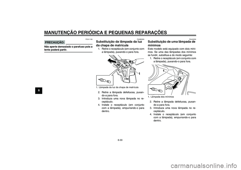 YAMAHA YZF-R125 2008 Manual de utilização (in Portuguese) MANUTENÇÃO PERIÓDICA E PEQUENAS REPARAÇÕES
6-33
6
PRECAUÇÃO:
PCA11190
Não aperte demasiado o parafuso pois alente poderá partir.
PAUM2200
Substituição da lâmpada da luz
da chapa de matrí YAMAHA YZF-R125 2008 Manual de utilização (in Portuguese) MANUTENÇÃO PERIÓDICA E PEQUENAS REPARAÇÕES
6-33
6
PRECAUÇÃO:
PCA11190
Não aperte demasiado o parafuso pois alente poderá partir.
PAUM2200
Substituição da lâmpada da luz
da chapa de matrí