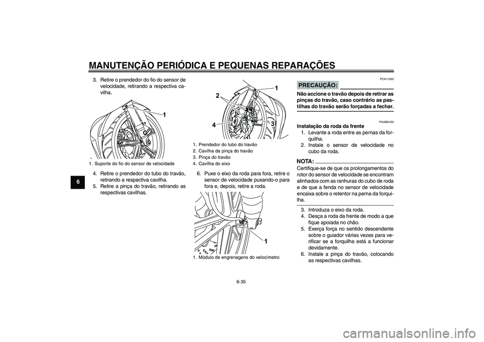 YAMAHA YZF-R125 2008 Manual de utilização (in Portuguese) MANUTENÇÃO PERIÓDICA E PEQUENAS REPARAÇÕES
6-35
6
3. Retire o prendedor do fio do sensor de
velocidade, retirando a respectiva ca-
vilha.
4. Retire o prendedor do tubo do travão,
retirando a res YAMAHA YZF-R125 2008 Manual de utilização (in Portuguese) MANUTENÇÃO PERIÓDICA E PEQUENAS REPARAÇÕES
6-35
6
3. Retire o prendedor do fio do sensor de
velocidade, retirando a respectiva ca-
vilha.
4. Retire o prendedor do tubo do travão,
retirando a res