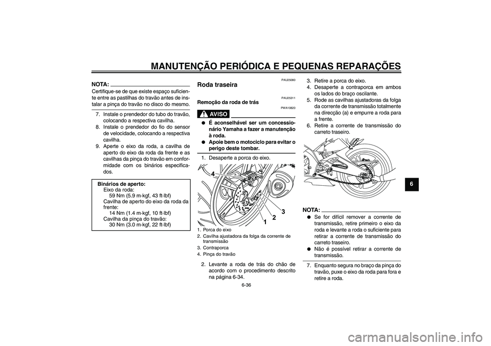 YAMAHA YZF-R125 2008 Manual de utilização (in Portuguese) MANUTENÇÃO PERIÓDICA E PEQUENAS REPARAÇÕES
6-36
6
NOTA:Certifique-se de que existe espaço suficien-
te entre as pastilhas do travão antes de ins-talar a pinça do travão no disco do mesmo.
7. YAMAHA YZF-R125 2008 Manual de utilização (in Portuguese) MANUTENÇÃO PERIÓDICA E PEQUENAS REPARAÇÕES
6-36
6
NOTA:Certifique-se de que existe espaço suficien-
te entre as pastilhas do travão antes de ins-talar a pinça do travão no disco do mesmo.
7.