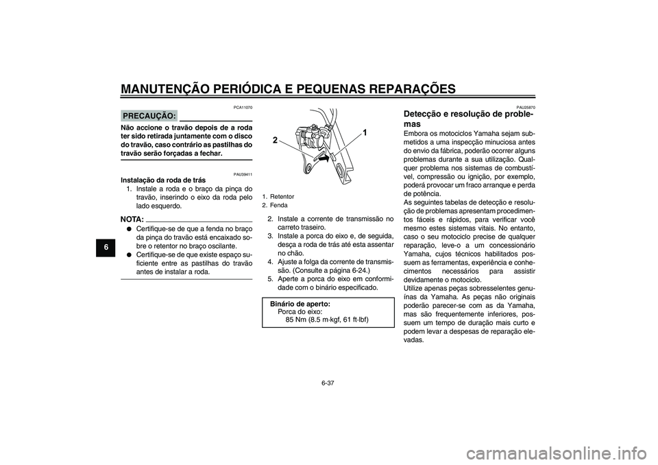 YAMAHA YZF-R125 2008 Manual de utilização (in Portuguese) MANUTENÇÃO PERIÓDICA E PEQUENAS REPARAÇÕES
6-37
6
PRECAUÇÃO:
PCA11070
Não accione o travão depois de a roda
ter sido retirada juntamente com o disco
do travão, caso contrário as pastilhas d YAMAHA YZF-R125 2008 Manual de utilização (in Portuguese) MANUTENÇÃO PERIÓDICA E PEQUENAS REPARAÇÕES
6-37
6
PRECAUÇÃO:
PCA11070
Não accione o travão depois de a roda
ter sido retirada juntamente com o disco
do travão, caso contrário as pastilhas d