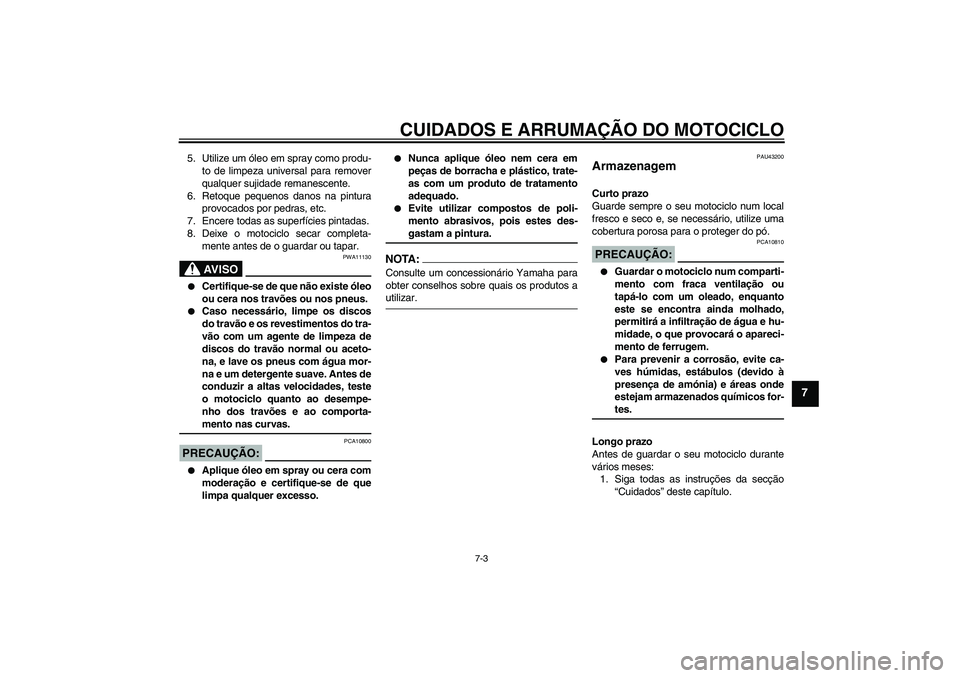 YAMAHA YZF-R125 2008  Manual de utilização (in Portuguese) CUIDADOS E ARRUMAÇÃO DO MOTOCICLO
7-3
7
5. Utilize um óleo em spray como produ-
to de limpeza universal para remover
qualquer sujidade remanescente.
6. Retoque pequenos danos na pintura
provocados 