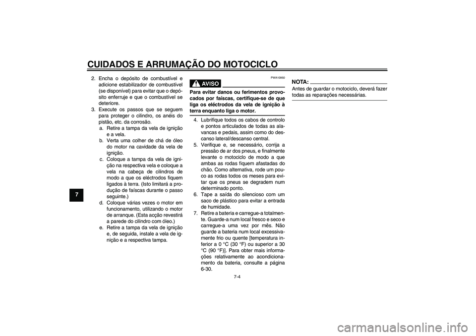 YAMAHA YZF-R125 2008  Manual de utilização (in Portuguese) CUIDADOS E ARRUMAÇÃO DO MOTOCICLO
7-4
7
2. Encha o depósito de combustível e
adicione estabilizador de combustível
(se disponível) para evitar que o depó-
sito enferruje e que o combustível se