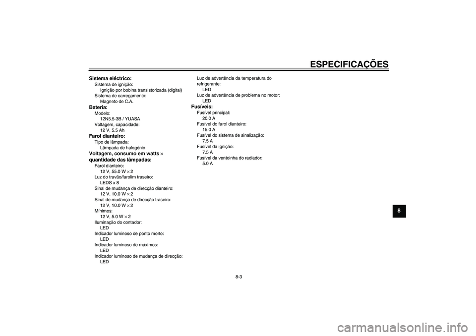 YAMAHA YZF-R125 2008  Manual de utilização (in Portuguese) ESPECIFICAÇÕES
8-3
8
Sistema eléctrico:Sistema de ignição:
Ignição por bobina transistorizada (digital)
Sistema de carregamento:
Magneto de C.A.Bateria:Modelo:
12N5.5-3B / YUASA
Voltagem, capac