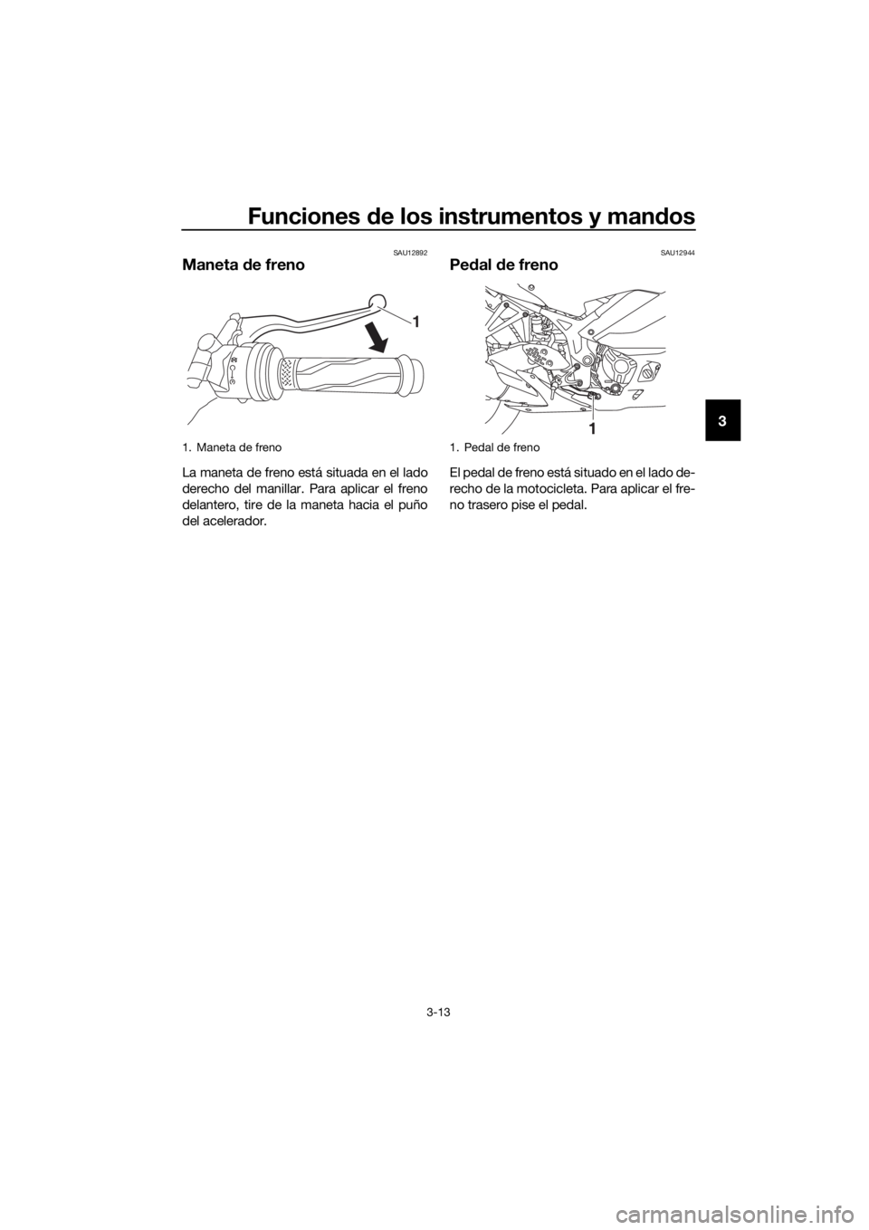 YAMAHA YZF-R3 2019  Betriebsanleitungen (in German) Funciones de los instrumentos y mandos
3-13
3
SAU12892
Maneta de freno
La maneta de freno está situada en el lado
derecho del manillar. Para aplicar el freno
delantero, tire de la maneta hacia el pu