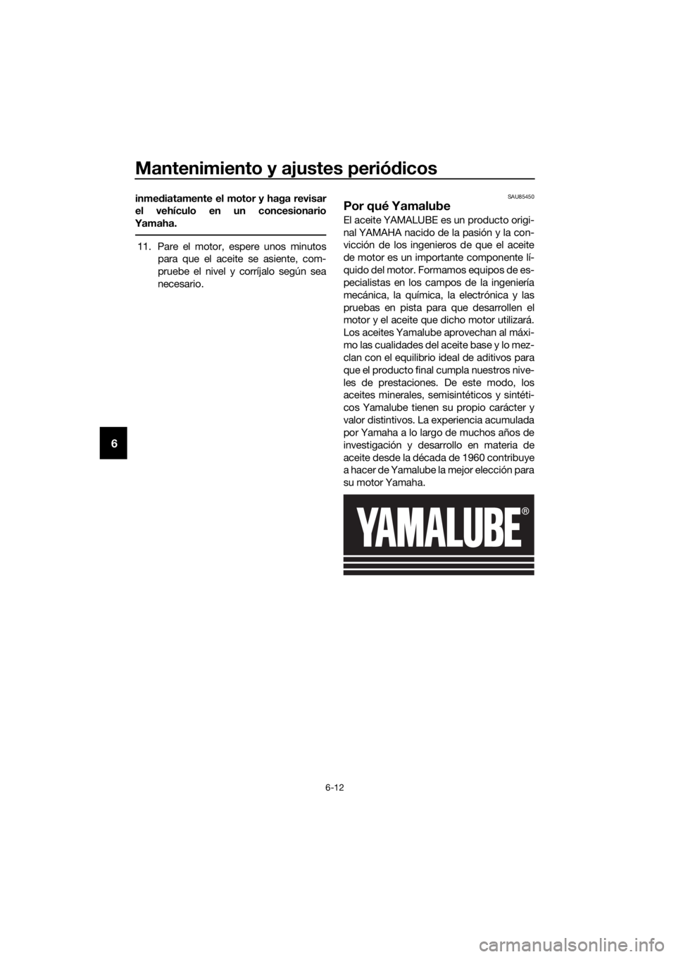 YAMAHA YZF-R3 2019  Betriebsanleitungen (in German) Mantenimiento y ajustes periódicos
6-12
6
inmediatamente el motor y haga revisar
el vehículo en un concesionario
Yamaha.
11. Pare el motor, espere unos minutos
para que el aceite se asiente, com-
pr
