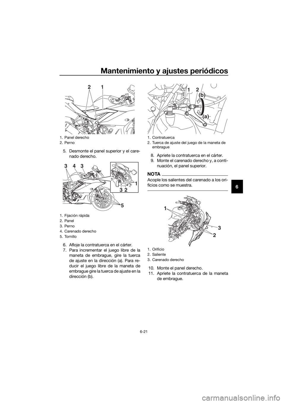 YAMAHA YZF-R3 2019  Betriebsanleitungen (in German) Mantenimiento y ajustes periódicos
6-21
6
5. Desmonte el panel superior y el care-
nado derecho.
6. Afloje la contratuerca en el cárter.
7. Para incrementar el juego libre de la
maneta de embrague, 