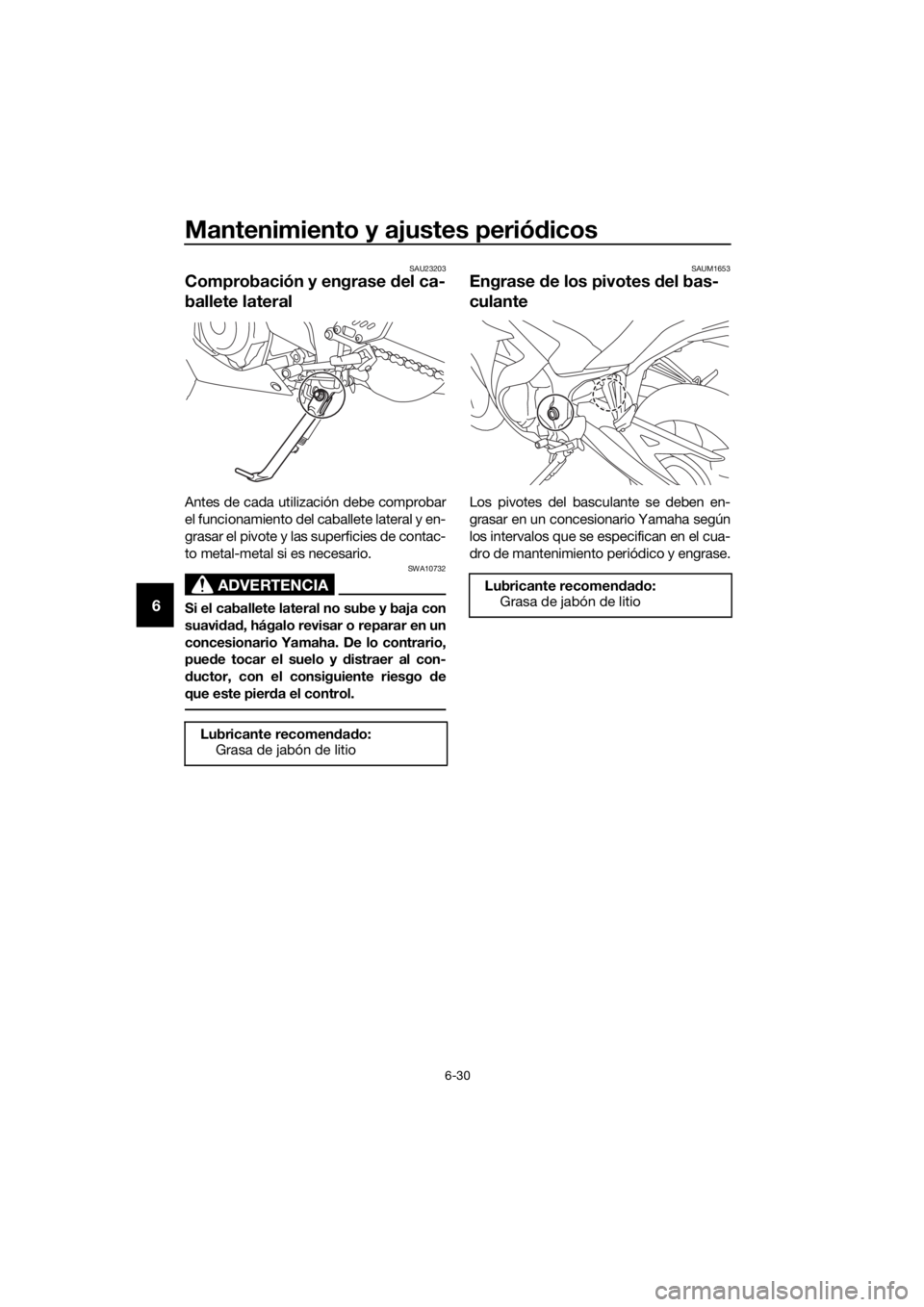 YAMAHA YZF-R3 2019  Betriebsanleitungen (in German) Mantenimiento y ajustes periódicos
6-30
6
SAU23203
Comprobación y engrase del ca-
ballete lateral
Antes de cada utilización debe comprobar
el funcionamiento del caballete lateral y en-
grasar el pi
