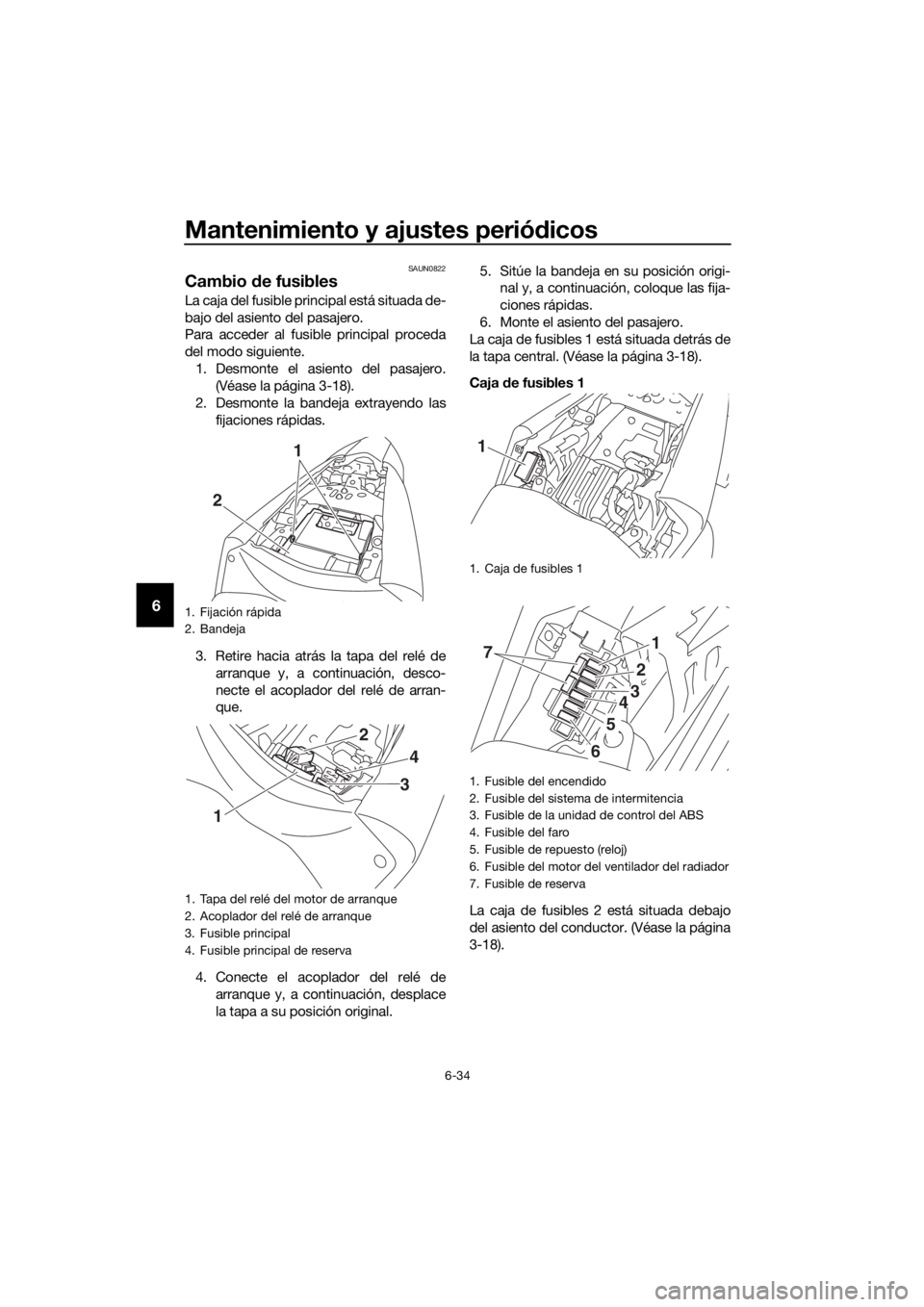 YAMAHA YZF-R3 2019  Betriebsanleitungen (in German) Mantenimiento y ajustes periódicos
6-34
6
SAUN0822
Cambio de fusibles
La caja del fusible principal está situada de-
bajo del asiento del pasajero.
Para acceder al fusible principal proceda
del modo