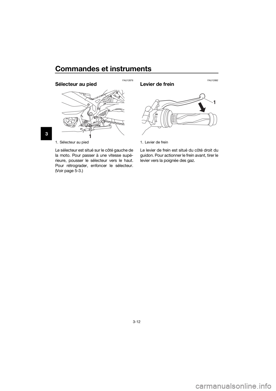 YAMAHA YZF-R3 2019 Notices Demploi (in French) Commandes et instruments
3-12
3
FAU12876
Sélecteur au pied
Le sélecteur est situé sur le côté gauche de
la moto. Pour passer à une vitesse supé-
rieure, pousser le sélecteur vers le haut.
Pour YAMAHA YZF-R3 2019 Notices Demploi (in French) Commandes et instruments
3-12
3
FAU12876
Sélecteur au pied
Le sélecteur est situé sur le côté gauche de
la moto. Pour passer à une vitesse supé-
rieure, pousser le sélecteur vers le haut.
Pour