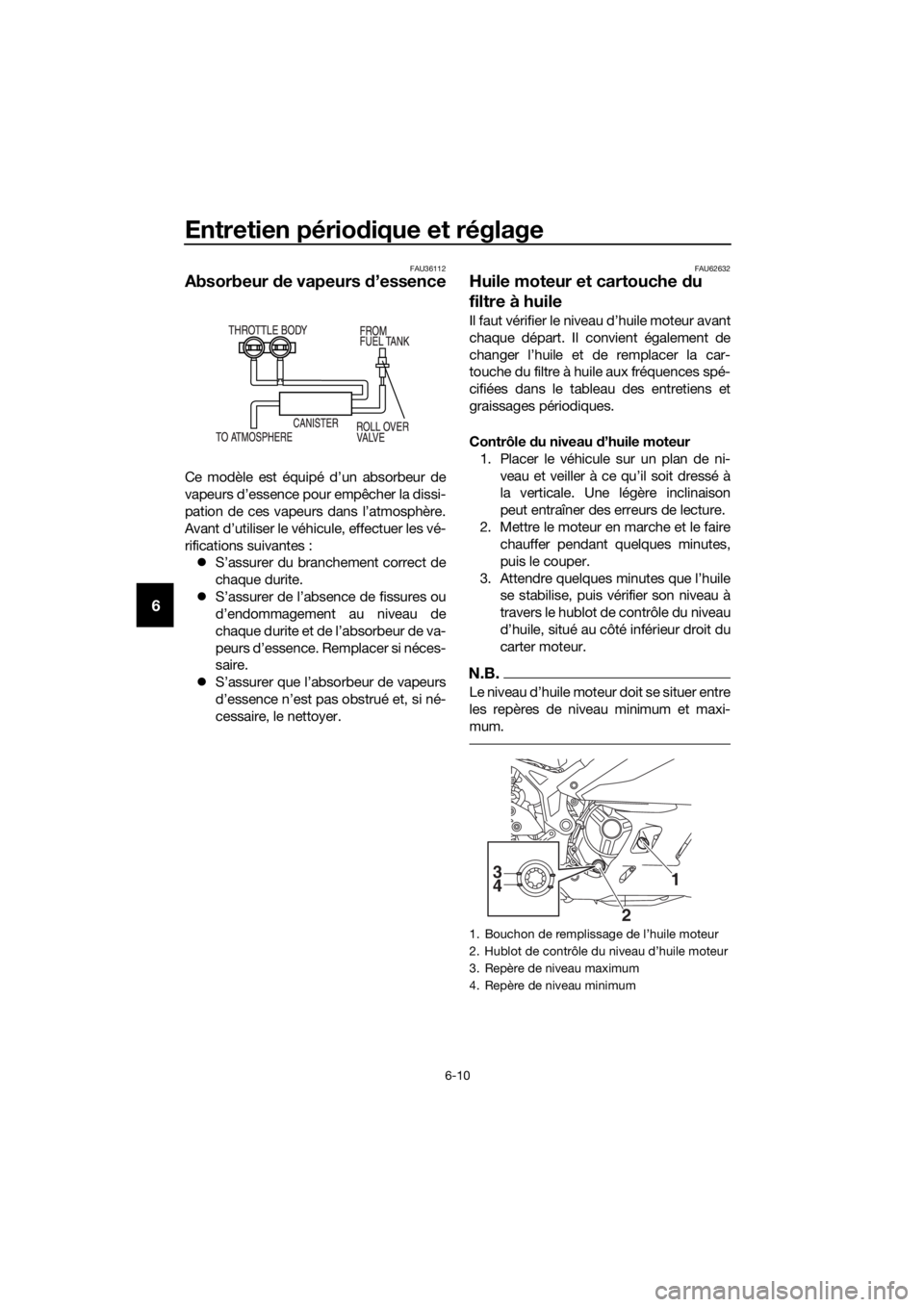 YAMAHA YZF-R3 2019 Notices Demploi (in French) Entretien périodique et réglage
6-10
6
FAU36112
Absorbeur de vapeurs d’essence
Ce modèle est équipé d’un absorbeur de
vapeurs d’essence pour empêcher la dissi-
pation de ces vapeurs dans l YAMAHA YZF-R3 2019 Notices Demploi (in French) Entretien périodique et réglage
6-10
6
FAU36112
Absorbeur de vapeurs d’essence
Ce modèle est équipé d’un absorbeur de
vapeurs d’essence pour empêcher la dissi-
pation de ces vapeurs dans l