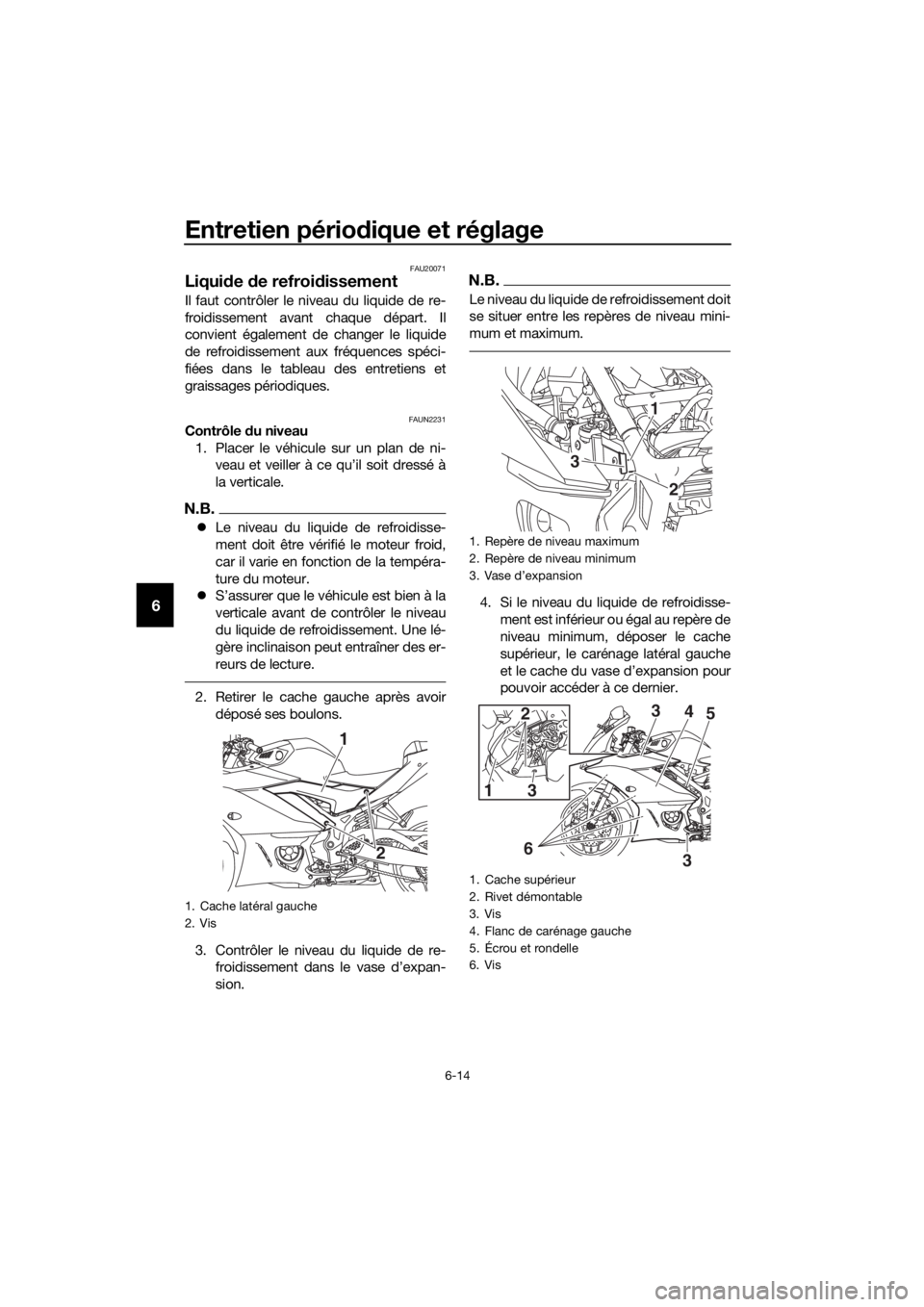 YAMAHA YZF-R3 2019 Notices Demploi (in French) Entretien périodique et réglage
6-14
6
FAU20071
Liquide de refroidissement
Il faut contrôler le niveau du liquide de re-
froidissement avant chaque départ. Il
convient également de changer le liq YAMAHA YZF-R3 2019 Notices Demploi (in French) Entretien périodique et réglage
6-14
6
FAU20071
Liquide de refroidissement
Il faut contrôler le niveau du liquide de re-
froidissement avant chaque départ. Il
convient également de changer le liq