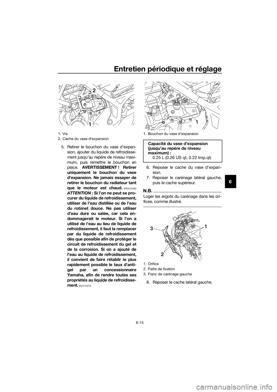 YAMAHA YZF-R3 2019 Notices Demploi (in French) Entretien périodique et réglage
6-15
6
5. Retirer le bouchon du vase d’expan-
sion, ajouter du liquide de refroidisse-
ment jusqu’au repère de niveau maxi-
mum, puis remettre le bouchon en
plac YAMAHA YZF-R3 2019 Notices Demploi (in French) Entretien périodique et réglage
6-15
6
5. Retirer le bouchon du vase d’expan-
sion, ajouter du liquide de refroidisse-
ment jusqu’au repère de niveau maxi-
mum, puis remettre le bouchon en
plac