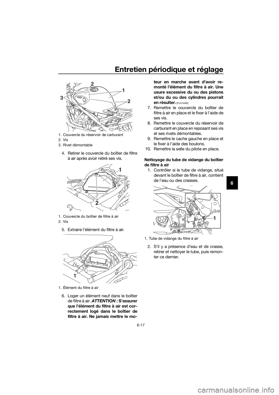 YAMAHA YZF-R3 2019 Notices Demploi (in French) Entretien périodique et réglage
6-17
6
4. Retirer le couvercle du boîtier de filtre
à air après avoir retiré ses vis.
5. Extraire l’élément du filtre à air.
6. Loger un élément neuf dans YAMAHA YZF-R3 2019 Notices Demploi (in French) Entretien périodique et réglage
6-17
6
4. Retirer le couvercle du boîtier de filtre
à air après avoir retiré ses vis.
5. Extraire l’élément du filtre à air.
6. Loger un élément neuf dans
