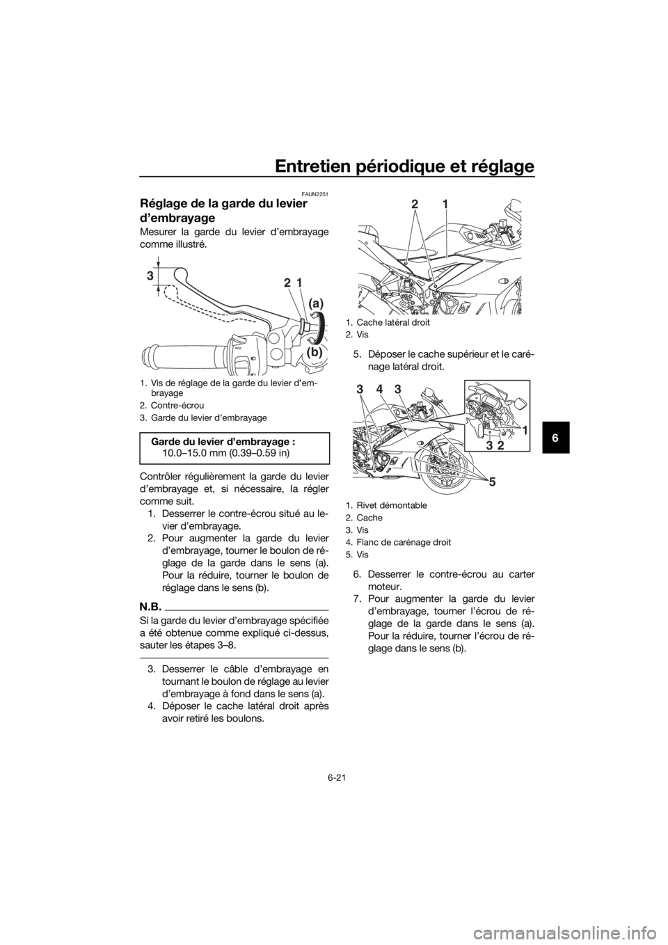 YAMAHA YZF-R3 2019 Notices Demploi (in French) Entretien périodique et réglage
6-21
6
FAUN2251
Réglage de la garde du levier
d’embrayage
Mesurer la garde du levier d’embrayage
comme illustré.
Contrôler régulièrement la garde du levier
YAMAHA YZF-R3 2019 Notices Demploi (in French) Entretien périodique et réglage
6-21
6
FAUN2251
Réglage de la garde du levier
d’embrayage
Mesurer la garde du levier d’embrayage
comme illustré.
Contrôler régulièrement la garde du levier