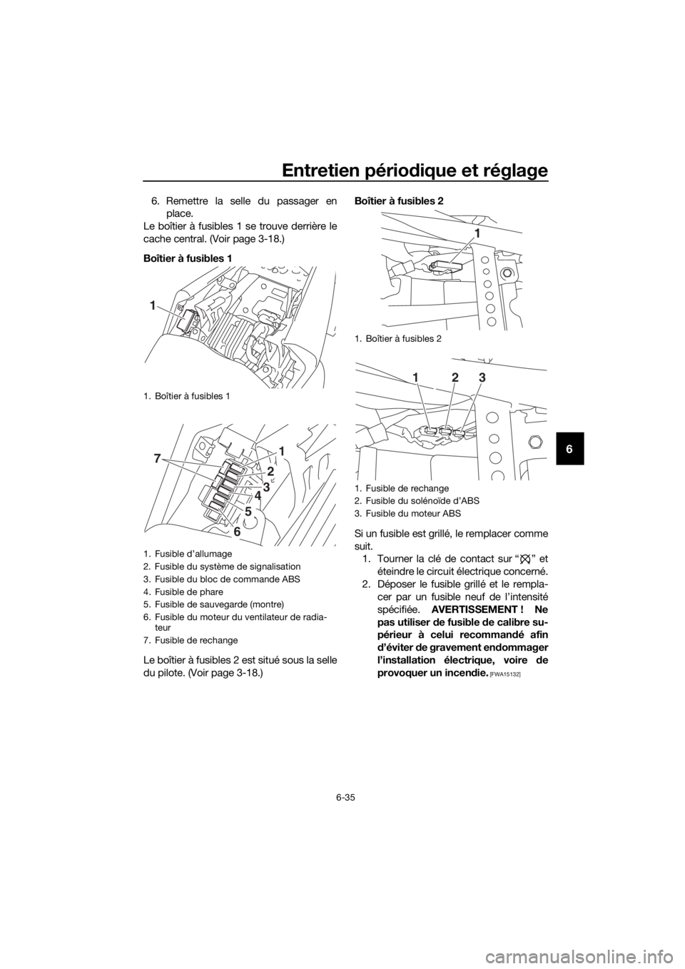 YAMAHA YZF-R3 2019 Notices Demploi (in French) Entretien périodique et réglage
6-35
6
6. Remettre la selle du passager en
place.
Le boîtier à fusibles 1 se trouve derrière le
cache central. (Voir page 3-18.)
Boîtier à fusibles 1
Le boîtier YAMAHA YZF-R3 2019 Notices Demploi (in French) Entretien périodique et réglage
6-35
6
6. Remettre la selle du passager en
place.
Le boîtier à fusibles 1 se trouve derrière le
cache central. (Voir page 3-18.)
Boîtier à fusibles 1
Le boîtier