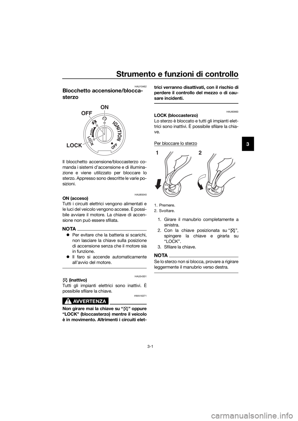 YAMAHA YZF-R3 2019  Manuale duso (in Italian) Strumento e funzioni di controllo
3-1
3
HAU10462
Blocchetto accensione/blocca-
sterzo
Il blocchetto accensione/bloccasterzo co-
manda i sistemi d’accensione e di illumina-
zione e viene utilizzato p