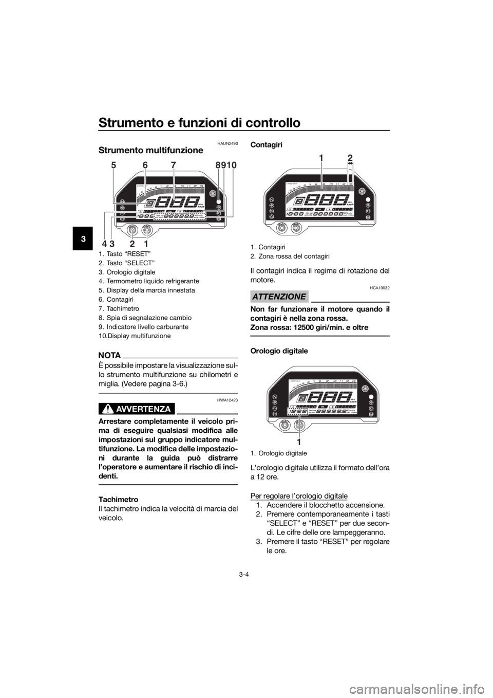 YAMAHA YZF-R3 2019  Manuale duso (in Italian) Strumento e funzioni di controllo
3-4
3
HAUN2490
Strumento multifunzione
NOTA
È possibile impostare la visualizzazione sul-
lo strumento multifunzione su chilometri e
miglia. (Vedere pagina 3-6.)
AVV