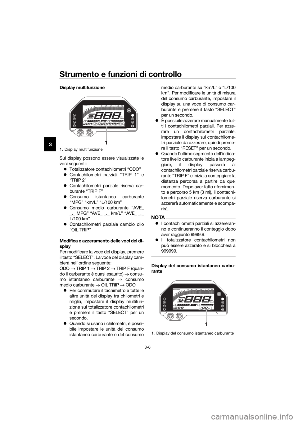 YAMAHA YZF-R3 2019  Manuale duso (in Italian) Strumento e funzioni di controllo
3-6
3
Display multifunzione
Sul display possono essere visualizzate le
voci seguenti:
�zTotalizzatore contachilometri “ODO”
�zContachilometri parziali “TRIP 1