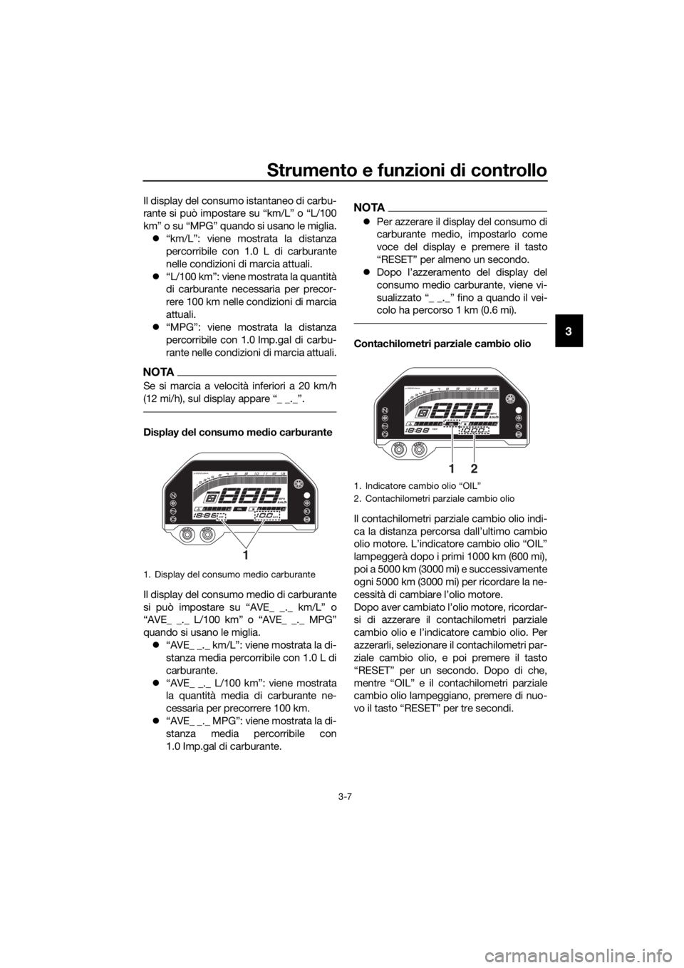 YAMAHA YZF-R3 2019  Manuale duso (in Italian) Strumento e funzioni di controllo
3-7
3
Il display del consumo istantaneo di carbu-
rante si può impostare su “km/L” o “L/100
km” o su “MPG” quando si usano le miglia.
�z“km/L”: viene