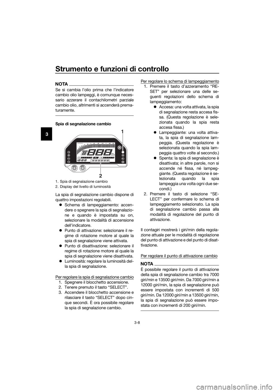 YAMAHA YZF-R3 2019  Manuale duso (in Italian) Strumento e funzioni di controllo
3-8
3
NOTA
Se si cambia l’olio prima che l’indicatore
cambio olio lampeggi, è comunque neces-
sario azzerare il contachilometri parziale
cambio olio, altrimenti 