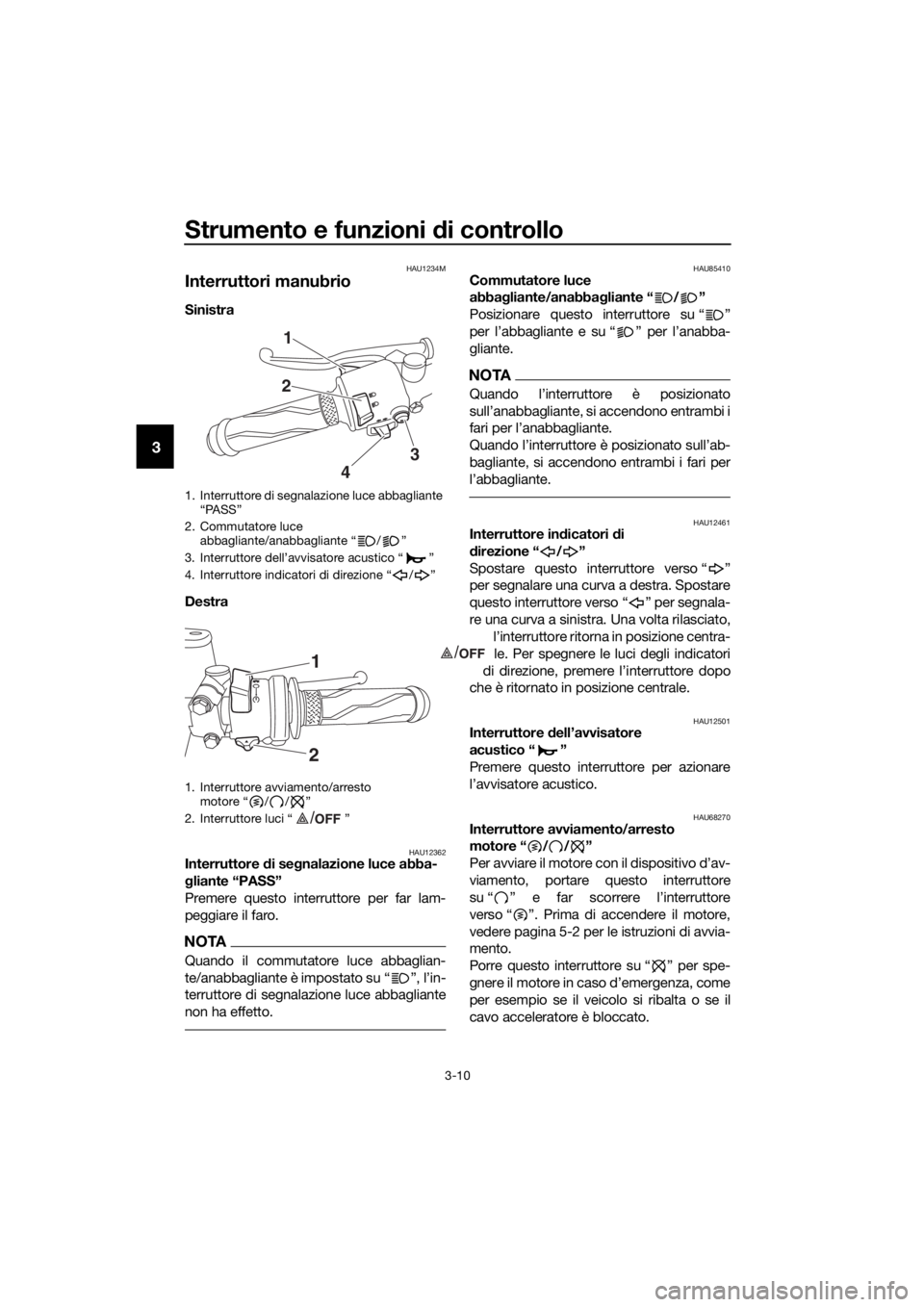 YAMAHA YZF-R3 2019  Manuale duso (in Italian) Strumento e funzioni di controllo
3-10
3
/
HAU1234M
Interruttori manubrio
Sinistra 
Destra 
HAU12362Interruttore di segnalazione luce abba-
gliante “PASS”
Premere questo interruttore per far lam-
