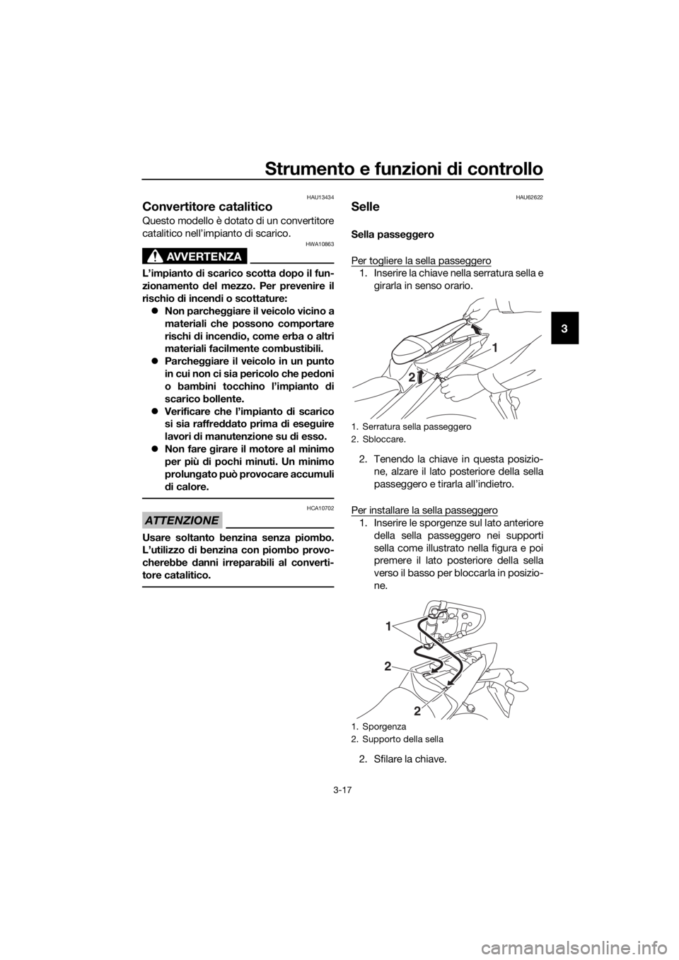YAMAHA YZF-R3 2019  Manuale duso (in Italian) Strumento e funzioni di controllo
3-17
3
HAU13434
Convertitore catalitico
Questo modello è dotato di un convertitore
catalitico nell’impianto di scarico.
AVVERTENZA
HWA10863
L’impianto di scarico