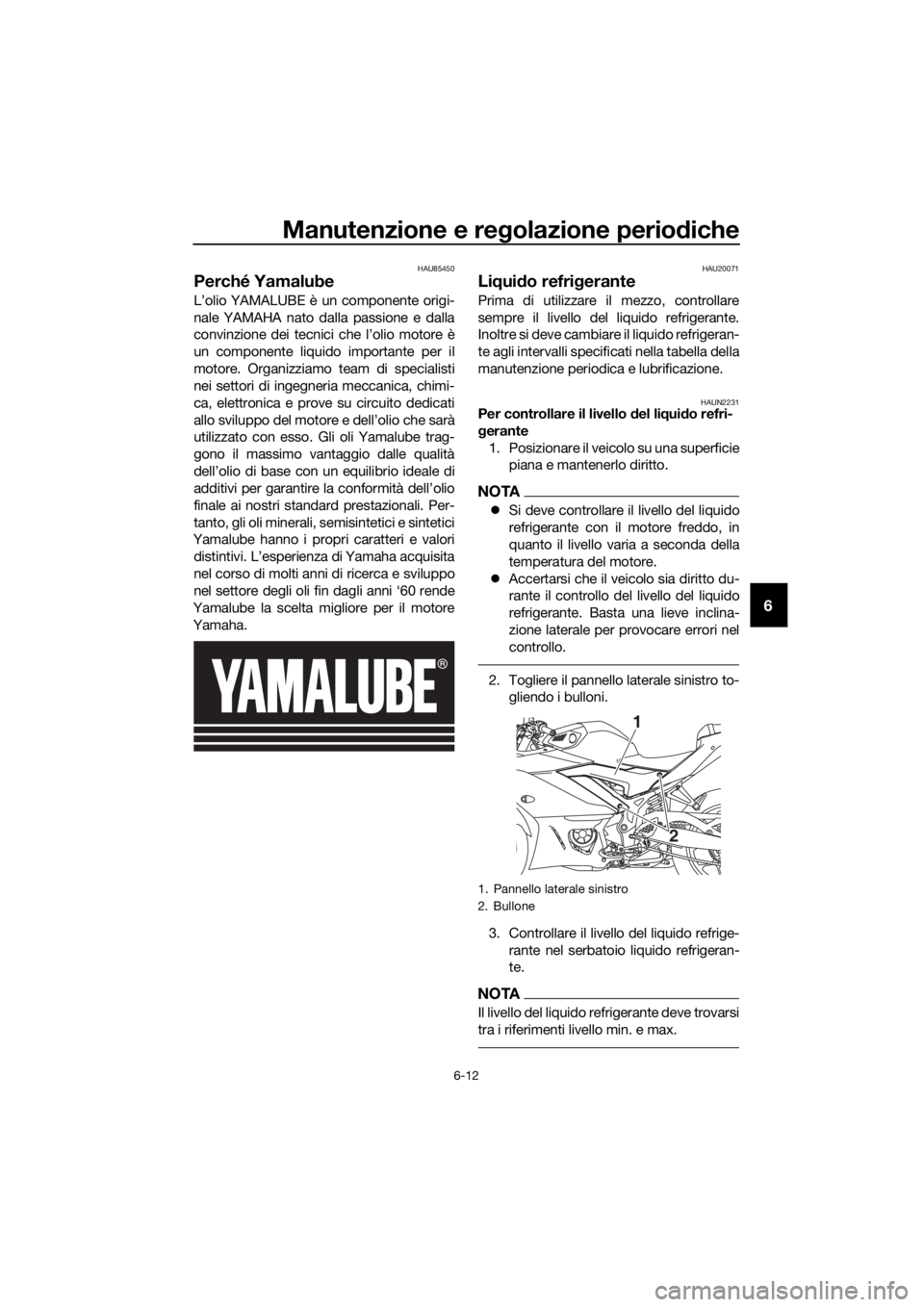 YAMAHA YZF-R3 2019 Manuale duso (in Italian) Manutenzione e regolazione periodiche
6-12
6
HAU85450
Perché Yamalube
L’olio YAMALUBE è un componente origi-
nale YAMAHA nato dalla passione e dalla
convinzione dei tecnici che l’olio motore è
YAMAHA YZF-R3 2019 Manuale duso (in Italian) Manutenzione e regolazione periodiche
6-12
6
HAU85450
Perché Yamalube
L’olio YAMALUBE è un componente origi-
nale YAMAHA nato dalla passione e dalla
convinzione dei tecnici che l’olio motore è