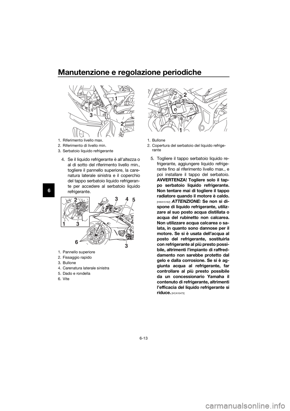 YAMAHA YZF-R3 2019 Manuale duso (in Italian) Manutenzione e regolazione periodiche
6-13
6
4. Se il liquido refrigerante è all’altezza o
al di sotto del riferimento livello min.,
togliere il pannello superiore, la care-
natura laterale sinistr YAMAHA YZF-R3 2019 Manuale duso (in Italian) Manutenzione e regolazione periodiche
6-13
6
4. Se il liquido refrigerante è all’altezza o
al di sotto del riferimento livello min.,
togliere il pannello superiore, la care-
natura laterale sinistr
