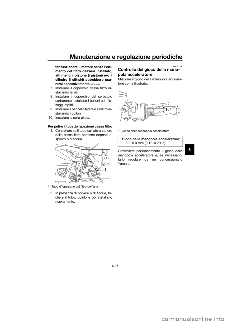 YAMAHA YZF-R3 2019 Manuale duso (in Italian) Manutenzione e regolazione periodiche
6-16
6
far funzionare il motore senza l’ele-
mento del filtro dell’aria installato,
altrimenti il pistone (i pistoni) e/o il
cilindro (i cilindri) potrebbero YAMAHA YZF-R3 2019 Manuale duso (in Italian) Manutenzione e regolazione periodiche
6-16
6
far funzionare il motore senza l’ele-
mento del filtro dell’aria installato,
altrimenti il pistone (i pistoni) e/o il
cilindro (i cilindri) potrebbero