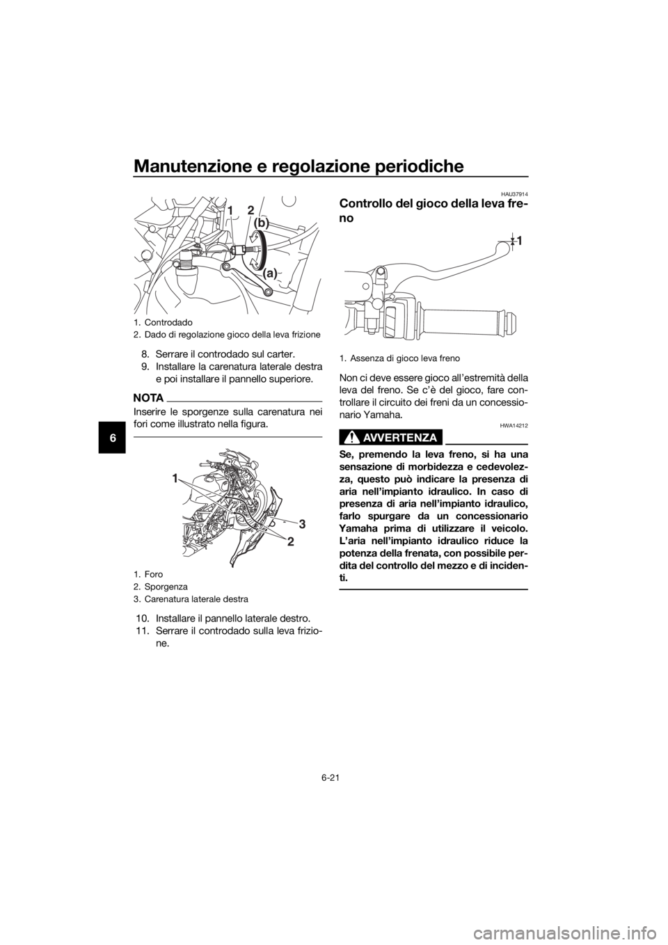 YAMAHA YZF-R3 2019 Manuale duso (in Italian) Manutenzione e regolazione periodiche
6-21
6
8. Serrare il controdado sul carter.
9. Installare la carenatura laterale destra
e poi installare il pannello superiore.
NOTA
Inserire le sporgenze sulla c YAMAHA YZF-R3 2019 Manuale duso (in Italian) Manutenzione e regolazione periodiche
6-21
6
8. Serrare il controdado sul carter.
9. Installare la carenatura laterale destra
e poi installare il pannello superiore.
NOTA
Inserire le sporgenze sulla c