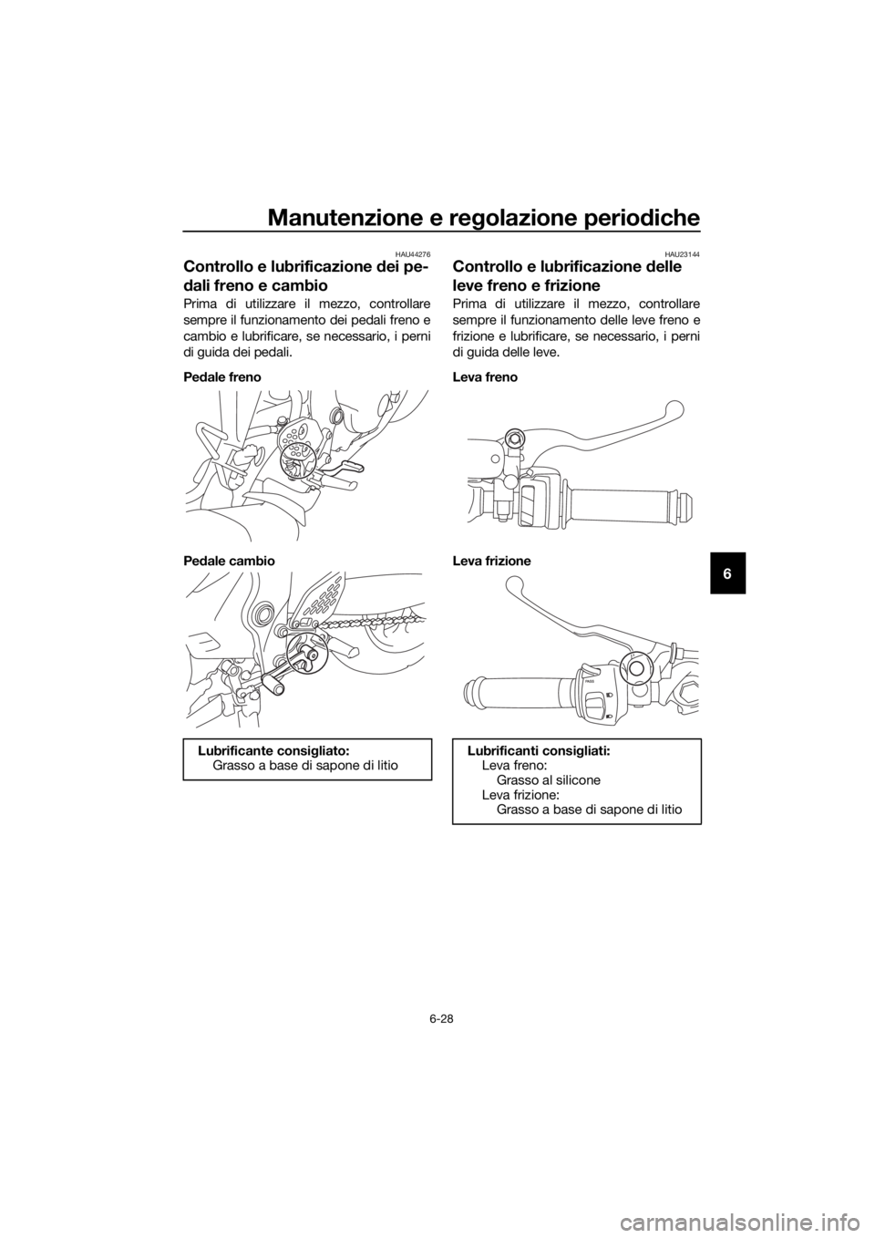 YAMAHA YZF-R3 2019 Manuale duso (in Italian) Manutenzione e regolazione periodiche
6-28
6
HAU44276
Controllo e lubrificazione dei pe-
dali freno e cambio
Prima di utilizzare il mezzo, controllare
sempre il funzionamento dei pedali freno e
cambio YAMAHA YZF-R3 2019 Manuale duso (in Italian) Manutenzione e regolazione periodiche
6-28
6
HAU44276
Controllo e lubrificazione dei pe-
dali freno e cambio
Prima di utilizzare il mezzo, controllare
sempre il funzionamento dei pedali freno e
cambio