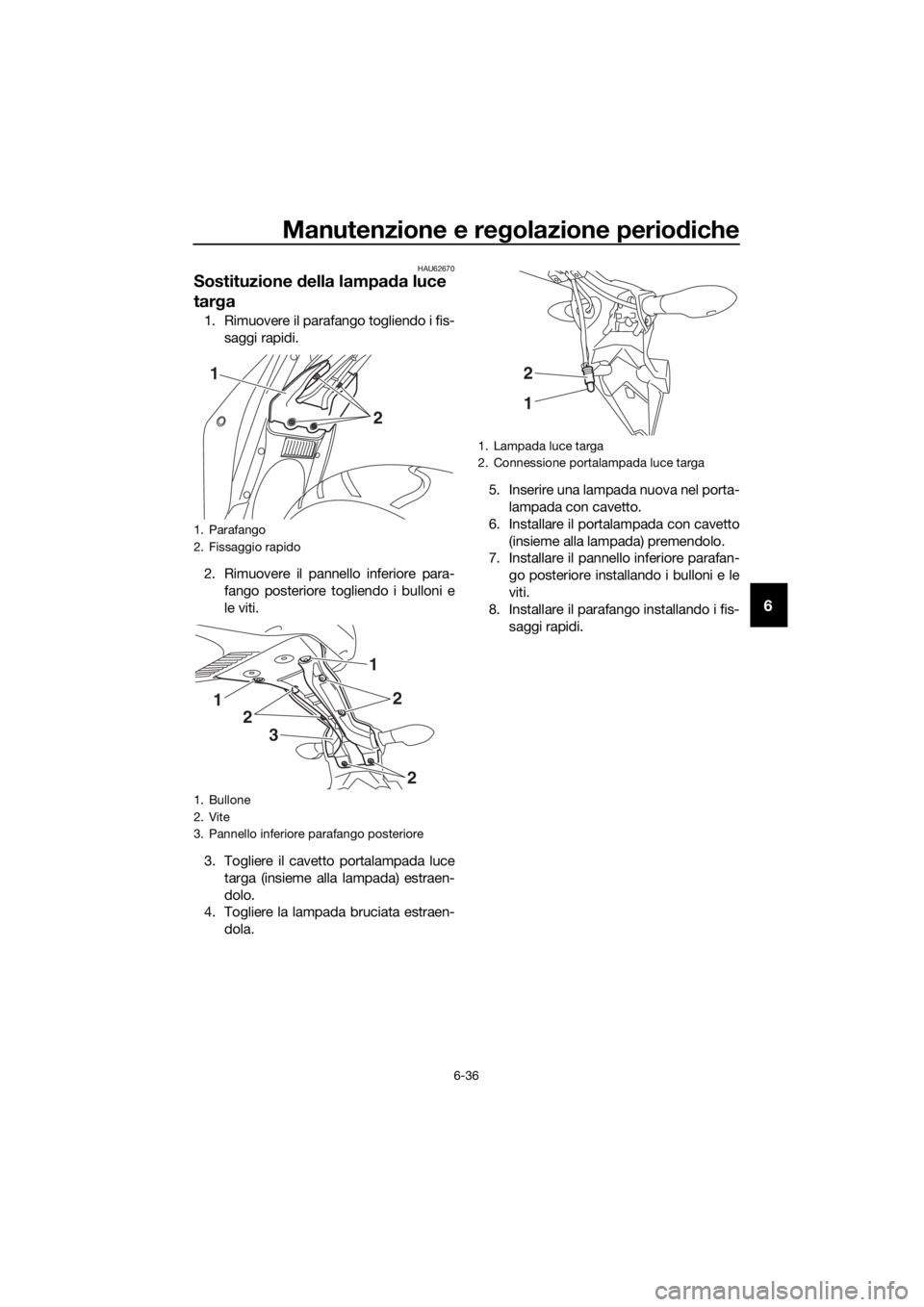 YAMAHA YZF-R3 2019  Manuale duso (in Italian) Manutenzione e regolazione periodiche
6-36
6
HAU62670
Sostituzione della lampada luce 
targa
1. Rimuovere il parafango togliendo i fis-
saggi rapidi.
2. Rimuovere il pannello inferiore para-
fango pos