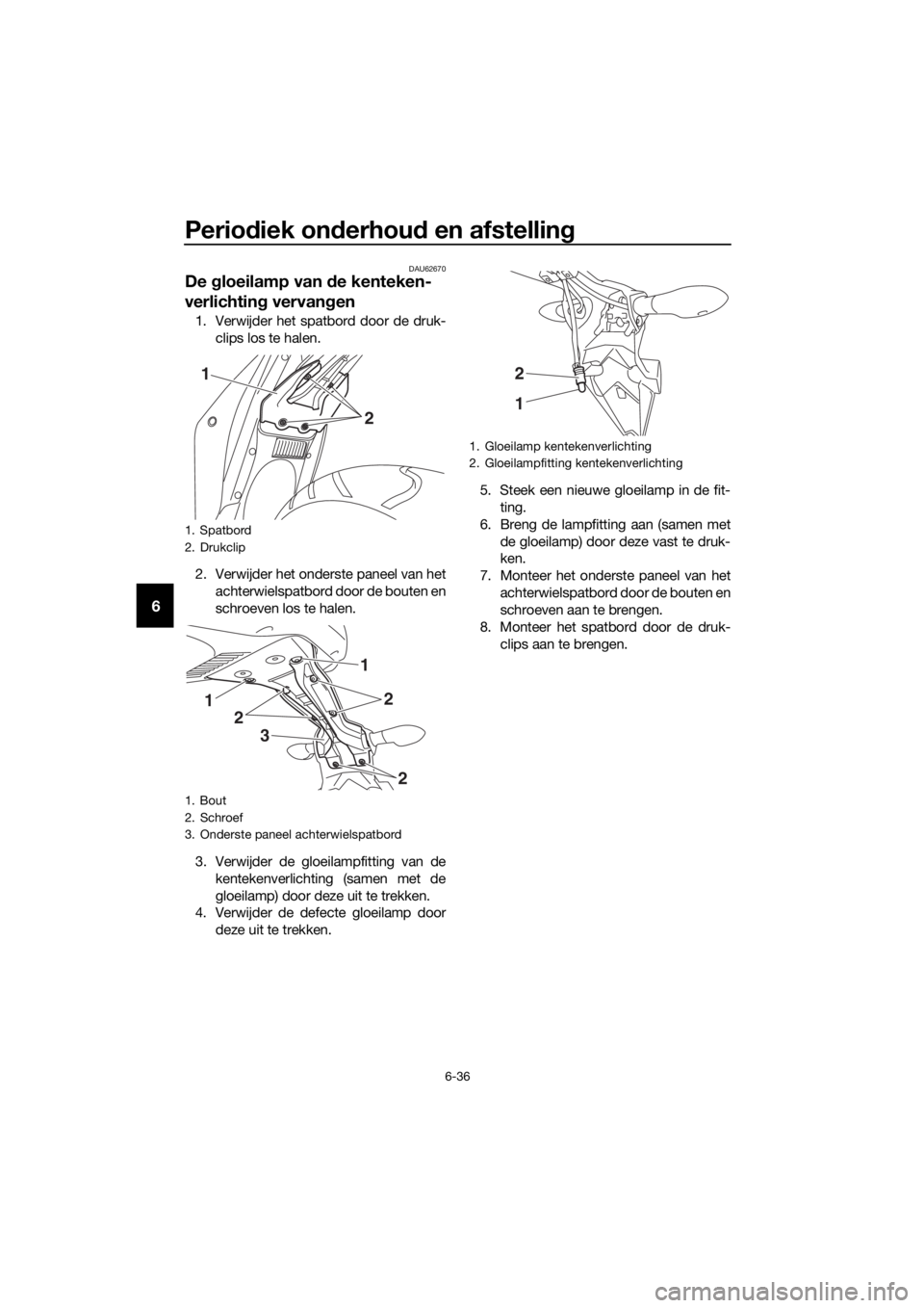 YAMAHA YZF-R3 2019  Instructieboekje (in Dutch) Periodiek onderhoud en afstelling
6-36
6
DAU62670
De gloeilamp van de kenteken-
verlichting vervangen
1. Verwijder het spatbord door de druk-
clips los te halen.
2. Verwijder het onderste paneel van h