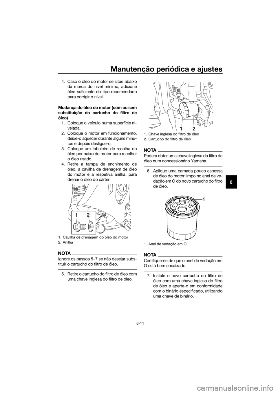 YAMAHA YZF-R3 2019  Manual de utilização (in Portuguese) Manutenção periódica e ajustes
6-11
6
4. Caso o óleo do motor se situe abaixo
da marca do nível mínimo, adicione
óleo suficiente do tipo recomendado
para corrigir o nível.
Mudança do óleo do