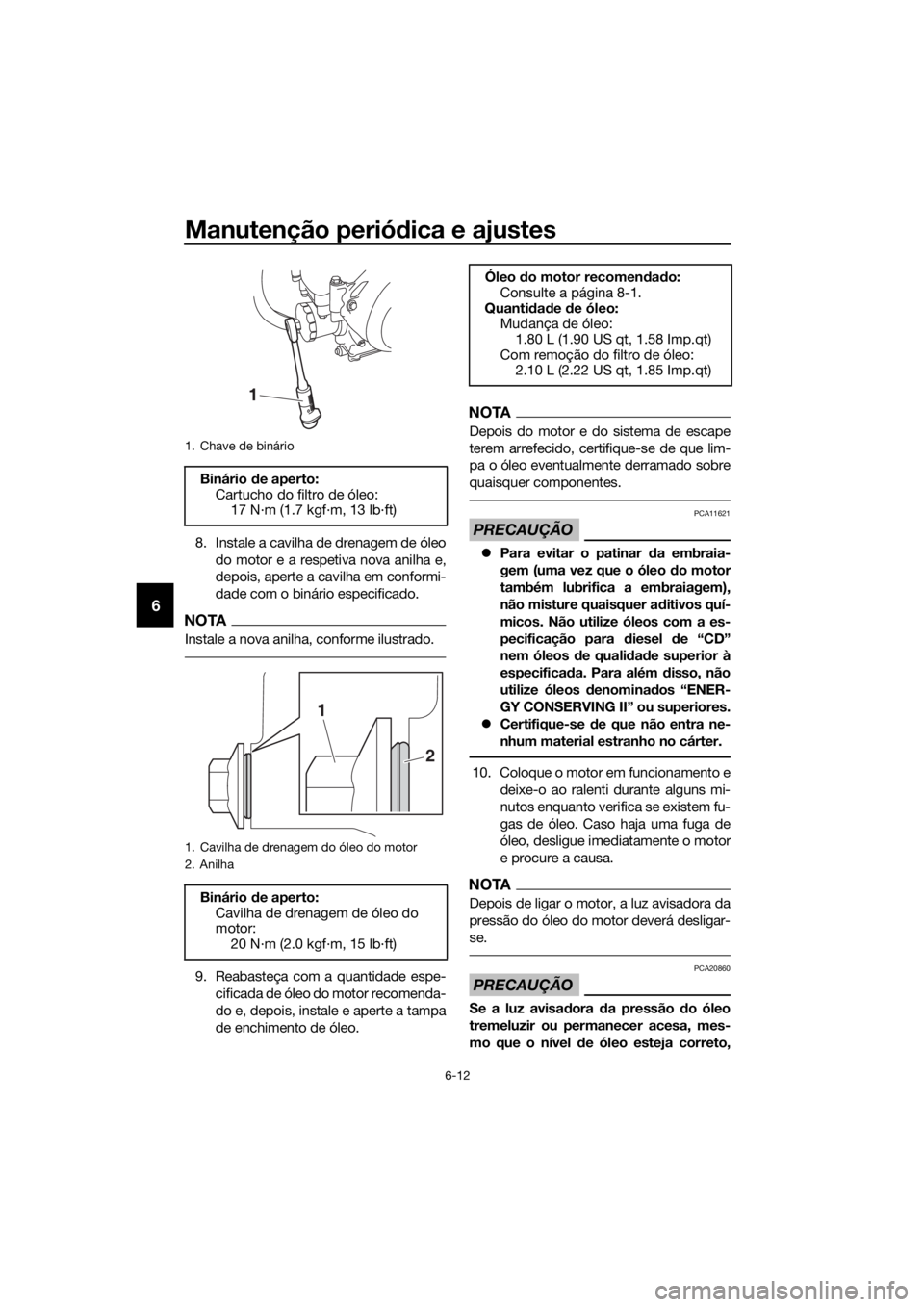 YAMAHA YZF-R3 2019  Manual de utilização (in Portuguese) Manutenção periódica e ajustes
6-12
6
8. Instale a cavilha de drenagem de óleo
do motor e a respetiva nova anilha e,
depois, aperte a cavilha em conformi-
dade com o binário especificado.
NOTA
In