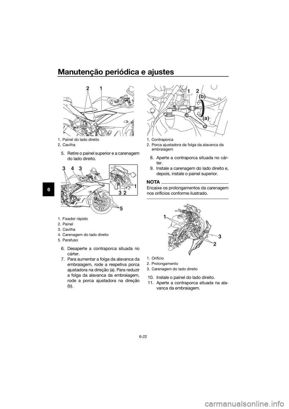 YAMAHA YZF-R3 2019  Manual de utilização (in Portuguese) Manutenção periódica e ajustes
6-22
6
5. Retire o painel superior e a carenagem
do lado direito.
6. Desaperte a contraporca situada no
cárter.
7. Para aumentar a folga da alavanca da
embraiagem, r