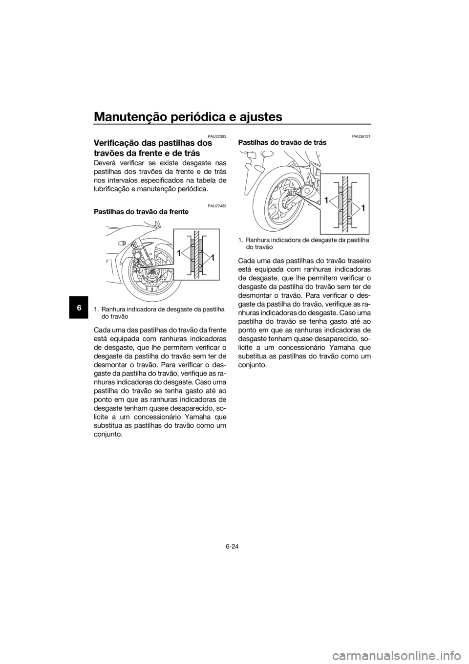 YAMAHA YZF-R3 2019  Manual de utilização (in Portuguese) Manutenção periódica e ajustes
6-24
6
PAU22393
Verificação das pastilhas dos 
travões da frente e de trás
Deverá verificar se existe desgaste nas
pastilhas dos travões da frente e de trás
no