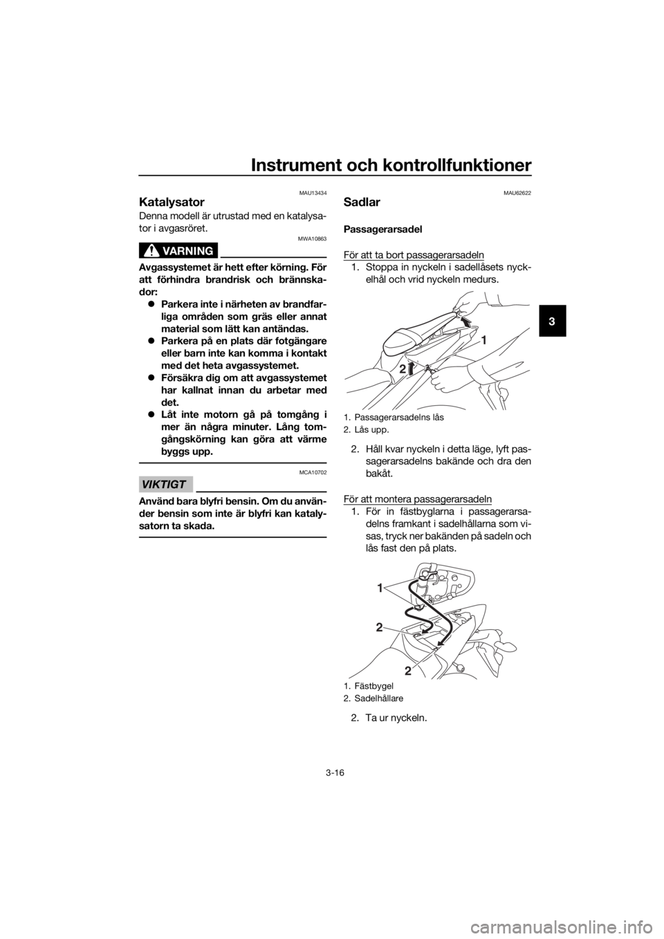YAMAHA YZF-R3 2019 Bruksanvisningar (in Swedish) Instrument och kontrollfunktioner
3-16
3
MAU13434
Katalysator
Denna modell är utrustad med en katalysa-
tor i avgasröret.
VARNING
MWA10863
Avgassystemet är hett efter körning. För
att förhindra YAMAHA YZF-R3 2019 Bruksanvisningar (in Swedish) Instrument och kontrollfunktioner
3-16
3
MAU13434
Katalysator
Denna modell är utrustad med en katalysa-
tor i avgasröret.
VARNING
MWA10863
Avgassystemet är hett efter körning. För
att förhindra