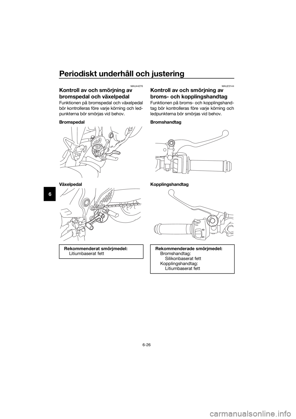 YAMAHA YZF-R3 2019  Bruksanvisningar (in Swedish) Periodiskt underhåll och justering
6-26
6
MAU44276
Kontroll av och smörjning av 
bromspedal och växelpedal
Funktionen på bromspedal och växelpedal
bör kontrolleras före varje körning och led-
