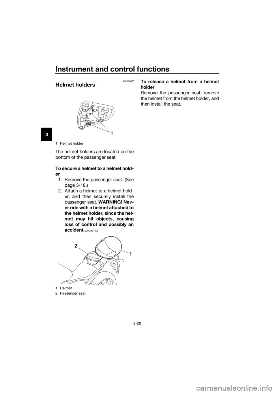 YAMAHA YZF-R3 2018 Owners Guide Instrument and control functions
3-20
3
EAU62930
Helmet hold ers
The helmet holders are located on the
bottom of the passenger seat.
To secure a helmet to a helmet hol d-
er 1. Remove the passenger se YAMAHA YZF-R3 2018 Owners Guide Instrument and control functions
3-20
3
EAU62930
Helmet hold ers
The helmet holders are located on the
bottom of the passenger seat.
To secure a helmet to a helmet hol d-
er 1. Remove the passenger se