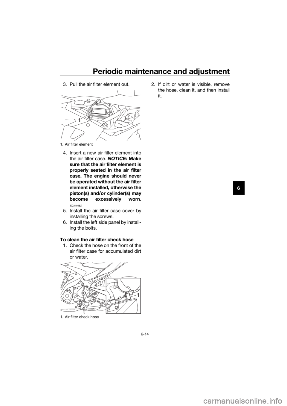 YAMAHA YZF-R3 2018 Workshop Manual Periodic maintenance an d a djustment
6-14
6
3. Pull the air filter element out.
4. Insert a new air filter element into
the air filter case. NOTICE: Make
sure that the air filter element is
properly YAMAHA YZF-R3 2018 Workshop Manual Periodic maintenance an d a djustment
6-14
6
3. Pull the air filter element out.
4. Insert a new air filter element into
the air filter case. NOTICE: Make
sure that the air filter element is
properly