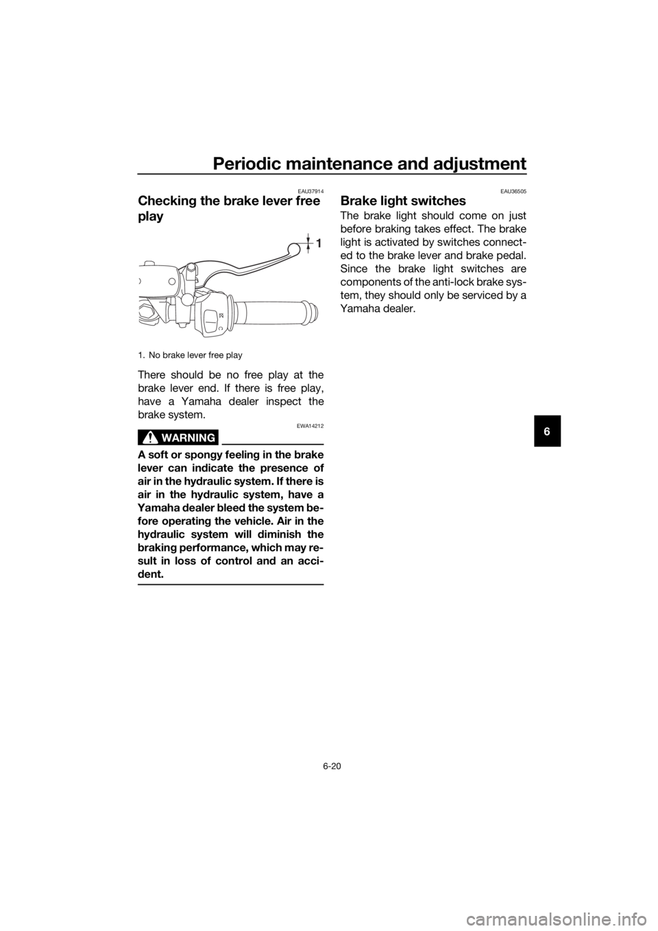YAMAHA YZF-R3 2018 Repair Manual Periodic maintenance an d a djustment
6-20
6
EAU37914
Checkin g the brake lever free
play
There should be no free play at the
brake lever end. If there is free play,
have a Yamaha dealer inspect the YAMAHA YZF-R3 2018 Repair Manual Periodic maintenance an d a djustment
6-20
6
EAU37914
Checkin g the brake lever free
play
There should be no free play at the
brake lever end. If there is free play,
have a Yamaha dealer inspect the